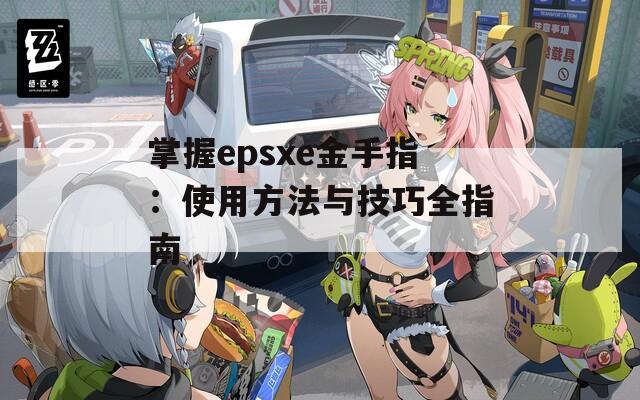 掌握epsxe金手指：使用方法与技巧全指南