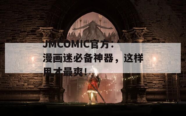 JMCOMIC官方：漫画迷必备神器，这样用才最爽！