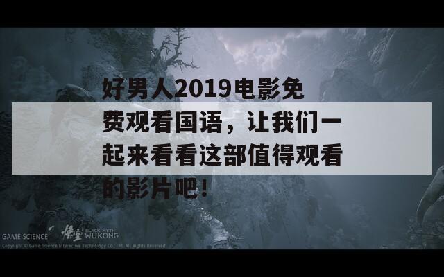 好男人2019电影免费观看国语，让我们一起来看看这部值得观看的影片吧！