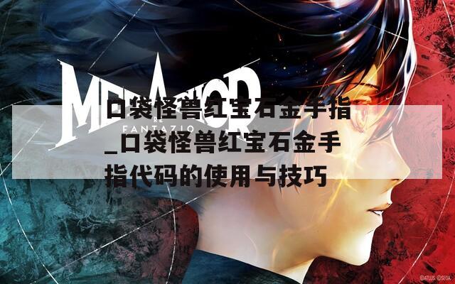 口袋怪兽红宝石金手指_口袋怪兽红宝石金手指代码的使用与技巧