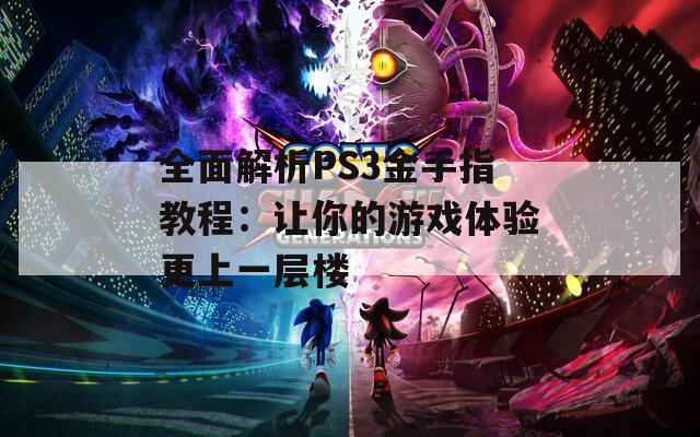 全面解析PS3金手指教程：让你的游戏体验更上一层楼