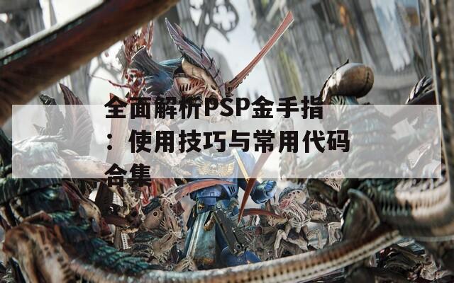 全面解析PSP金手指：使用技巧与常用代码合集