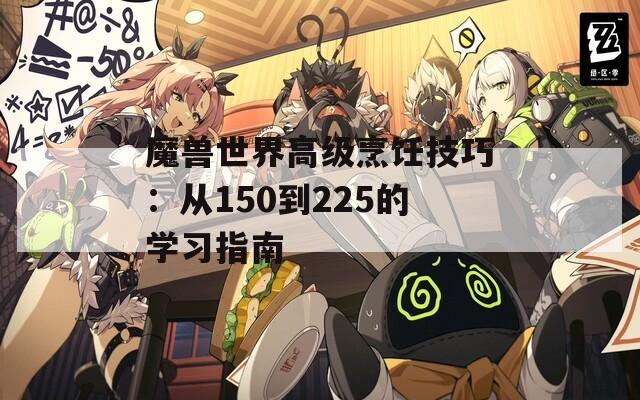 魔兽世界高级烹饪技巧：从150到225的学习指南