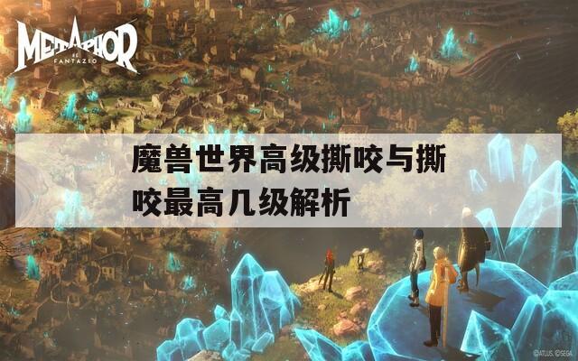 魔兽世界高级撕咬与撕咬最高几级解析