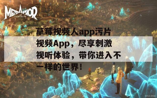 草莓视频人app污片视频App，尽享刺激视听体验，带你进入不一样的世界！