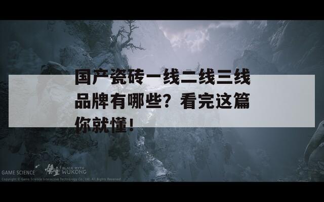 国产瓷砖一线二线三线品牌有哪些？看完这篇你就懂！