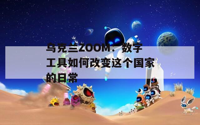 乌克兰ZOOM：数字工具如何改变这个国家的日常