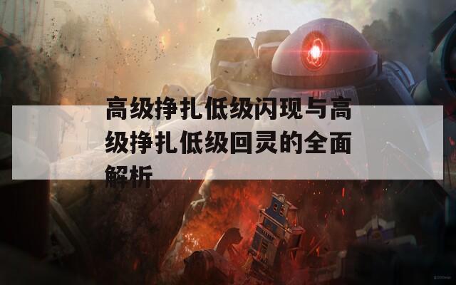 高级挣扎低级闪现与高级挣扎低级回灵的全面解析