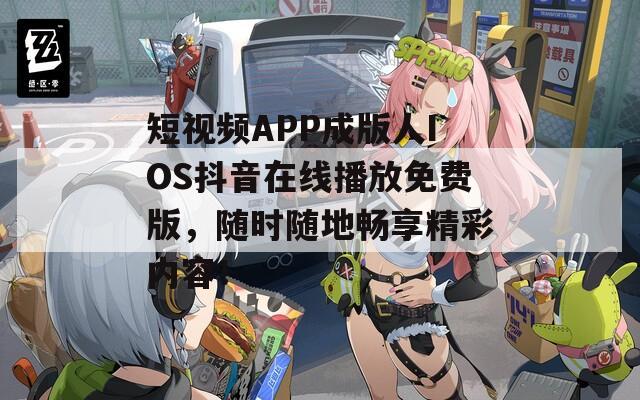 短视频APP成版人IOS抖音在线播放免费版，随时随地畅享精彩内容！