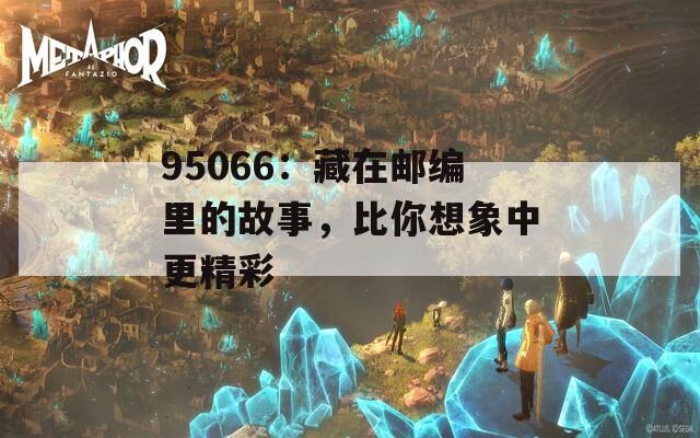 95066：藏在邮编里的故事，比你想象中更精彩