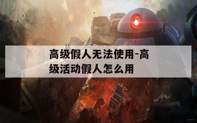 高级假人无法使用-高级活动假人怎么用