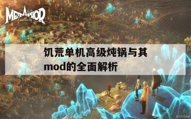 饥荒单机高级炖锅与其mod的全面解析