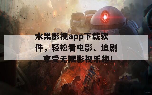 水果影视app下载软件，轻松看电影、追剧、享受无限影视乐趣！