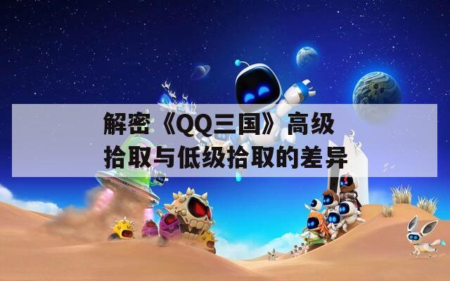 解密《QQ三国》高级拾取与低级拾取的差异