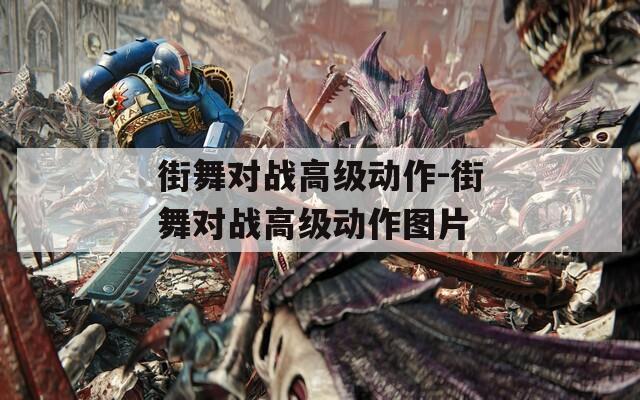 街舞对战高级动作-街舞对战高级动作图片