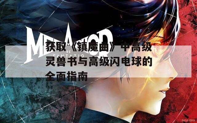 获取《镇魔曲》中高级灵兽书与高级闪电球的全面指南