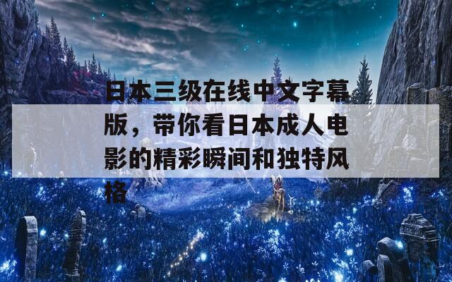 日本三级在线中文字幕版，带你看日本成人电影的精彩瞬间和独特风格