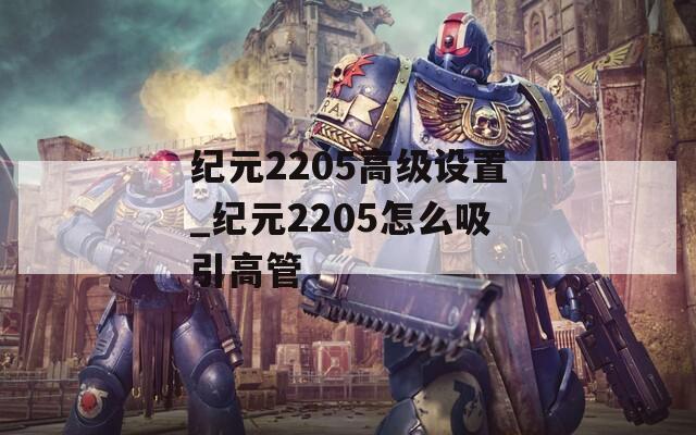 纪元2205高级设置_纪元2205怎么吸引高管