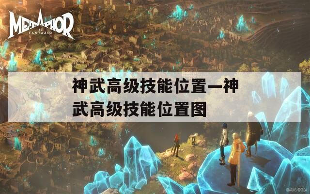 神武高级技能位置—神武高级技能位置图