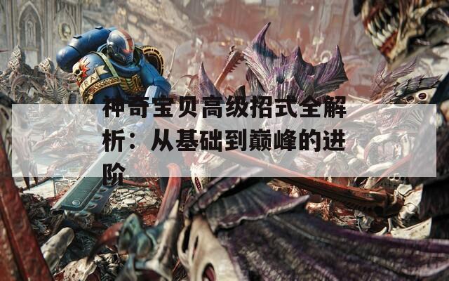 神奇宝贝高级招式全解析：从基础到巅峰的进阶