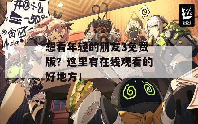 想看年轻的朋友3免费版？这里有在线观看的好地方！