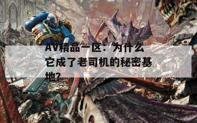 AV精品一区：为什么它成了老司机的秘密基地？