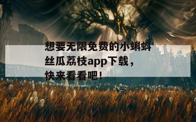 想要无限免费的小蝌蚪丝瓜荔枝app下载，快来看看吧！