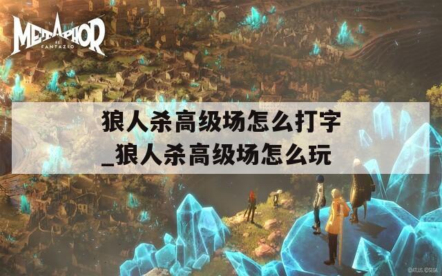 狼人杀高级场怎么打字_狼人杀高级场怎么玩