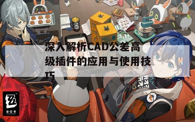 深入解析CAD公差高级插件的应用与使用技巧