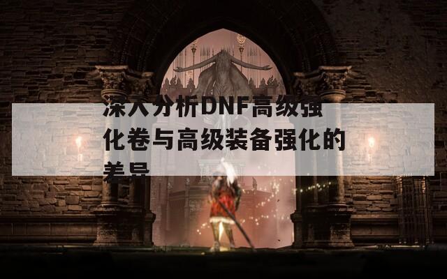 深入分析DNF高级强化卷与高级装备强化的差异