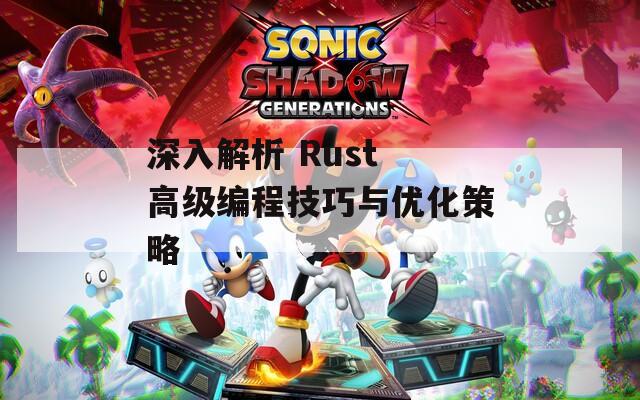 深入解析 Rust 高级编程技巧与优化策略