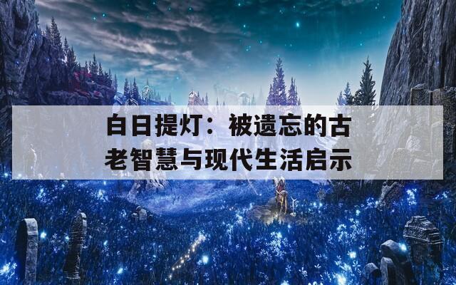 白日提灯：被遗忘的古老智慧与现代生活启示