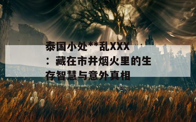 泰国小处**乱XXX：藏在市井烟火里的生存智慧与意外真相