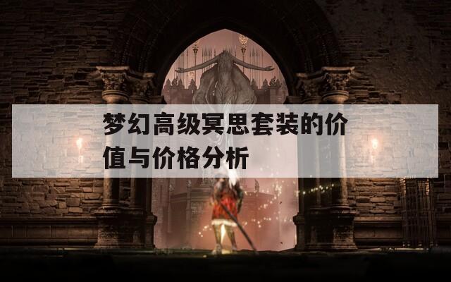 梦幻高级冥思套装的价值与价格分析