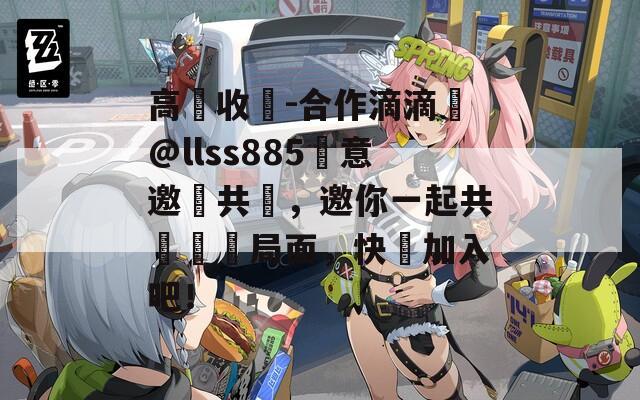 高價收糧-合作滴滴飛@llss885誠意邀請共贏，邀你一起共創雙贏局面，快來加入吧！