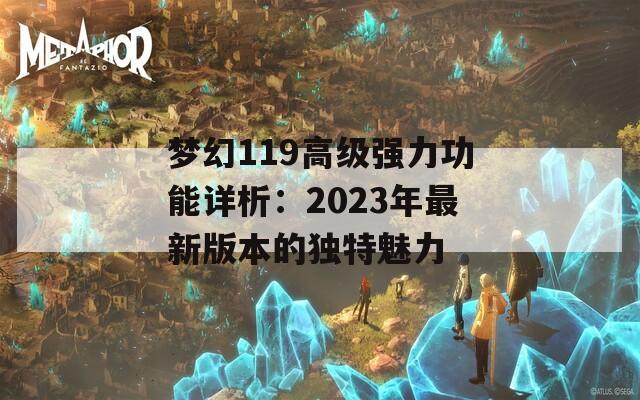 梦幻119高级强力功能详析：2023年最新版本的独特魅力