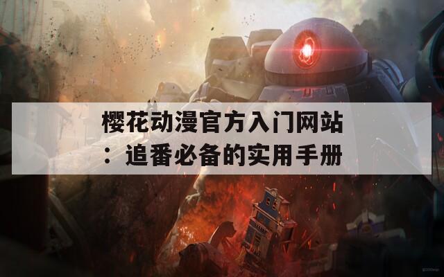 樱花动漫官方入门网站：追番必备的实用手册