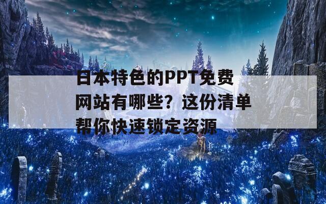 日本特色的PPT免费网站有哪些？这份清单帮你快速锁定资源