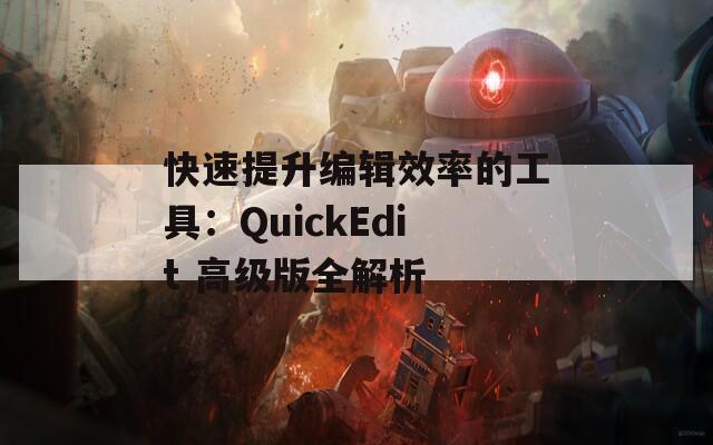 快速提升编辑效率的工具：QuickEdit 高级版全解析