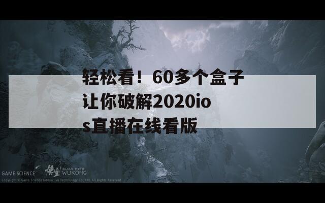 轻松看！60多个盒子让你破解2020ios直播在线看版