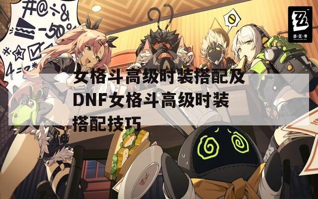 女格斗高级时装搭配及DNF女格斗高级时装搭配技巧