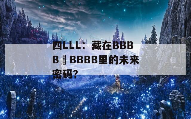 四LLL：藏在BBBB槡BBBB里的未来密码？