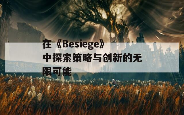 在《Besiege》中探索策略与创新的无限可能