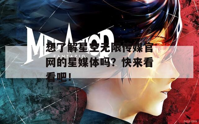 想了解星空无限传媒官网的星媒体吗？快来看看吧！