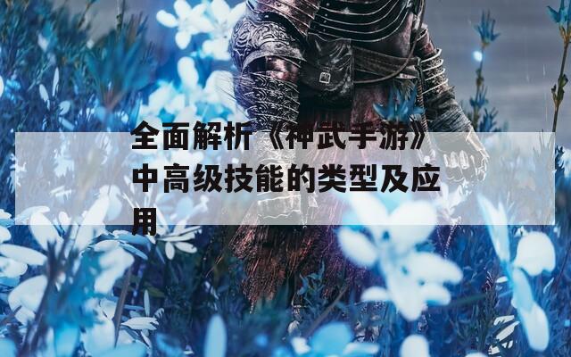 全面解析《神武手游》中高级技能的类型及应用