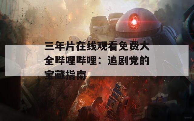 三年片在线观看免费大全哔哩哔哩：追剧党的宝藏指南