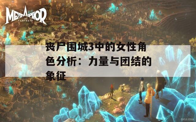 丧尸围城3中的女性角色分析：力量与团结的象征