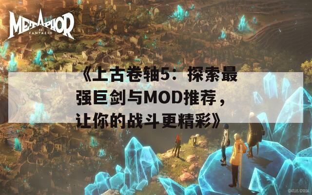 《上古卷轴5：探索最强巨剑与MOD推荐，让你的战斗更精彩》