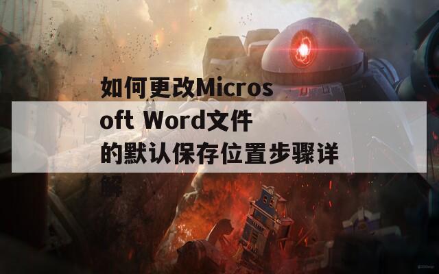 如何更改Microsoft Word文件的默认保存位置步骤详解