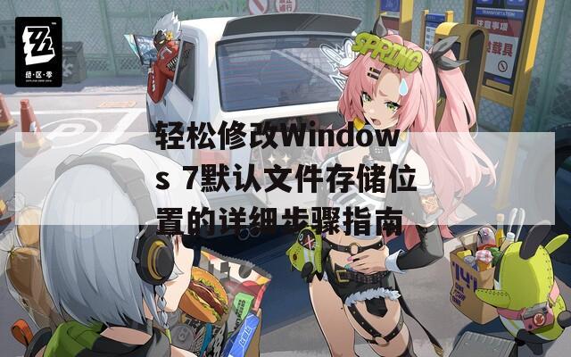 轻松修改Windows 7默认文件存储位置的详细步骤指南